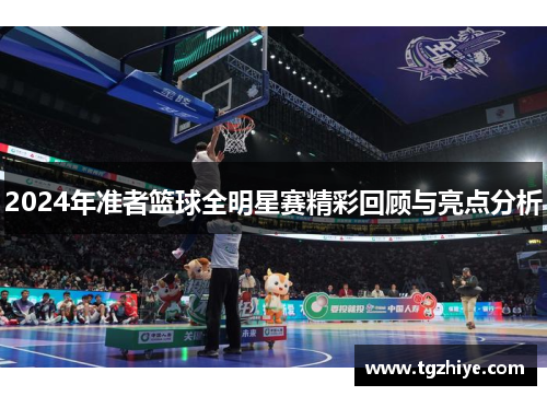 2024年准者篮球全明星赛精彩回顾与亮点分析