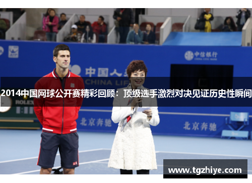 2014中国网球公开赛精彩回顾:顶级选手激烈对决见证历史性瞬间 2014中国网球公开赛精彩回顾:顶级选手激烈对决见证历史性瞬间